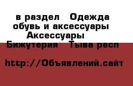  в раздел : Одежда, обувь и аксессуары » Аксессуары »  » Бижутерия . Тыва респ.